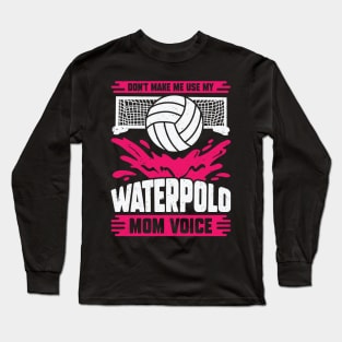 Don't Make Me Use My Waterpolo Mom Voice Long Sleeve T-Shirt